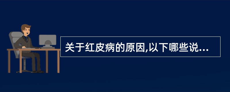 关于红皮病的原因,以下哪些说法是正确的