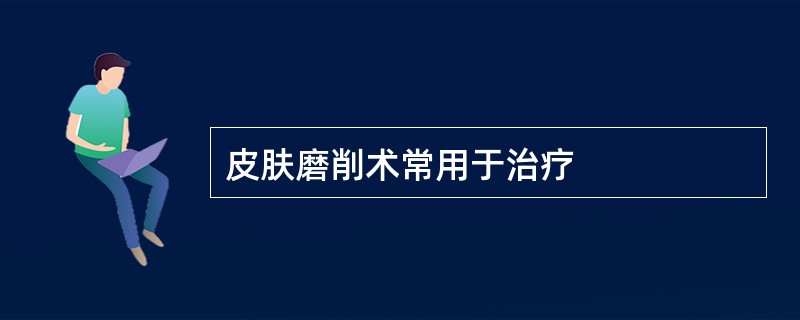 皮肤磨削术常用于治疗