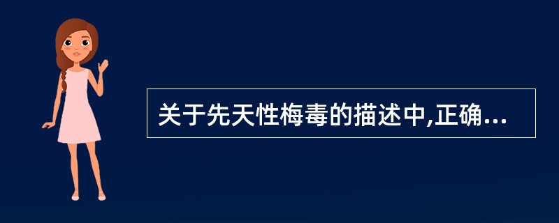 关于先天性梅毒的描述中,正确的是 ( )