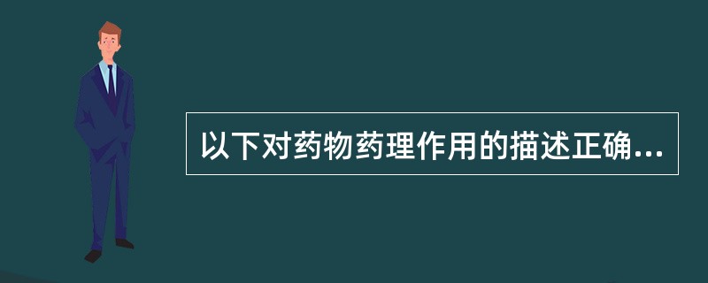 以下对药物药理作用的描述正确的有 ( )