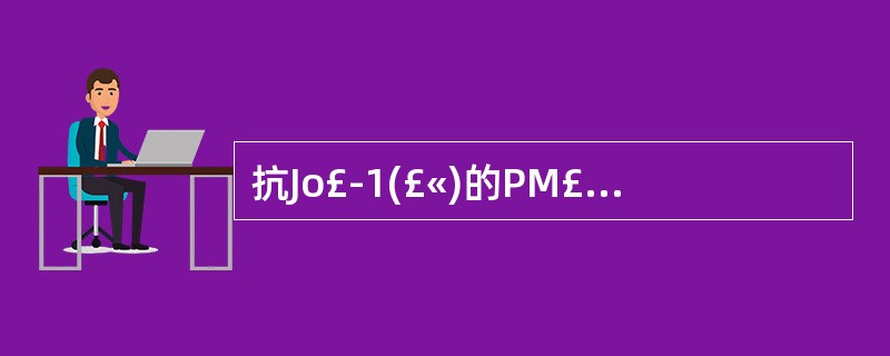 抗Jo£­1(£«)的PM£¯DM患者,临床上常表现为抗合成酶抗体综合征,该综合