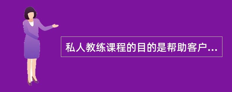 私人教练课程的目的是帮助客户通过运动达到改善身体状况或建立良好的生活习惯