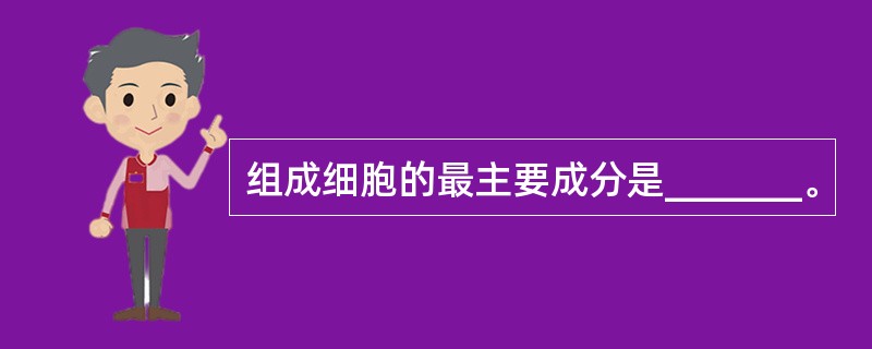 组成细胞的最主要成分是_______。