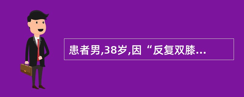 患者男,38岁,因“反复双膝、双腕、近端指间关节、双踝关节肿痛伴乏力、低热、晨僵