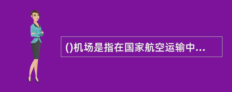 ()机场是指在国家航空运输中依据核心地区的机场