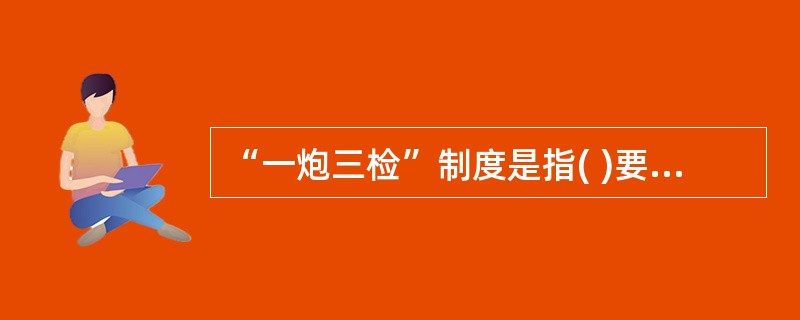 “一炮三检”制度是指( )要分别认真检查爆破地点20m内的瓦斯浓度,瓦斯浓度超