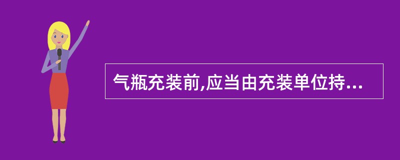 气瓶充装前,应当由充装单位持证作业人员逐只对气瓶进行检查,充装后按10%比例进行