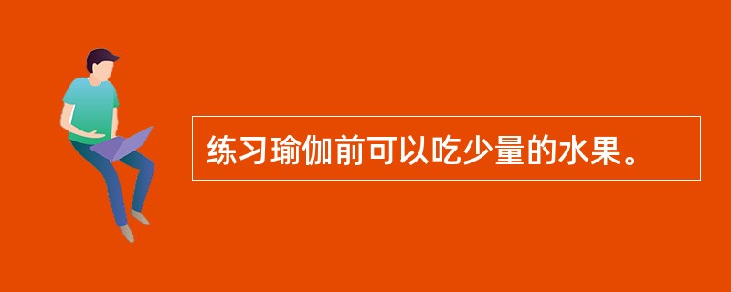 练习瑜伽前可以吃少量的水果。