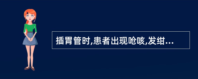 插胃管时,患者出现呛咳,发绀,护士应( )