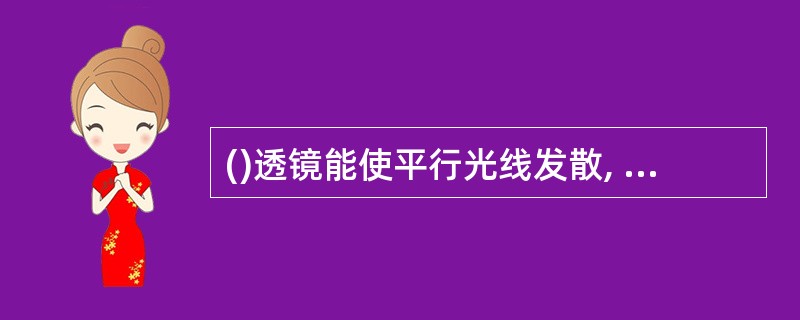 ()透镜能使平行光线发散, ()透镜能使平行光线会聚。