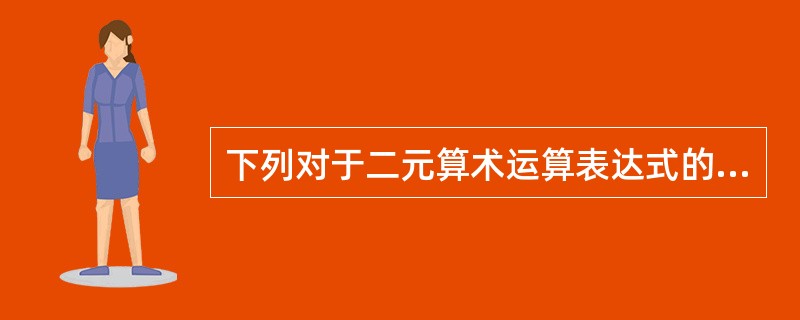 下列对于二元算术运算表达式的说法中,正确的一个是______。