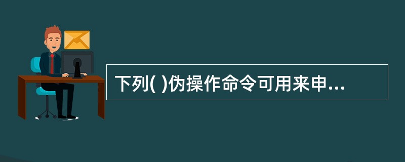 下列( )伪操作命令可用来申请内存空间。