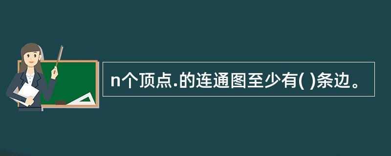 n个顶点.的连通图至少有( )条边。