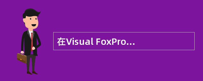 在Visual FoxPro中,下列叙述正确的是()。