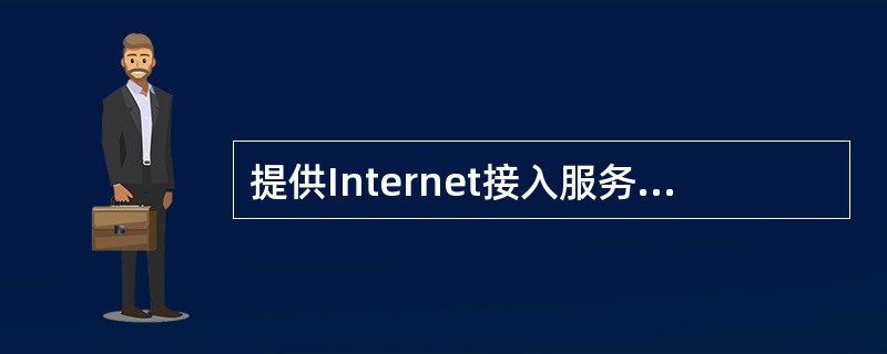 提供Internet接入服务的供应商叫做(20)而提供网络信息资源访问的供应商叫