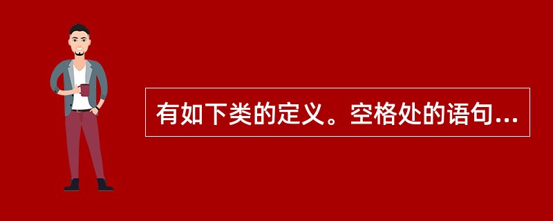 有如下类的定义。空格处的语句是( )。 class MyClass {_____