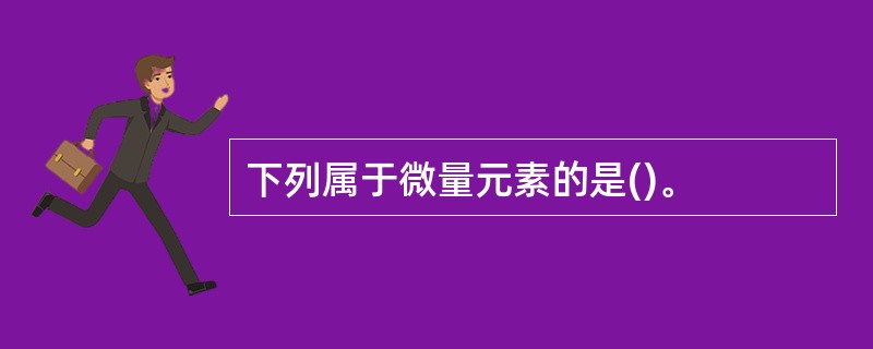 下列属于微量元素的是()。