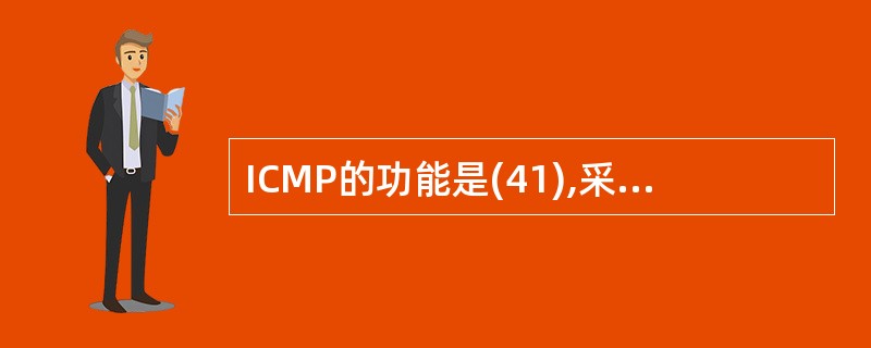 ICMP的功能是(41),采用ICMP的应用有(42)。