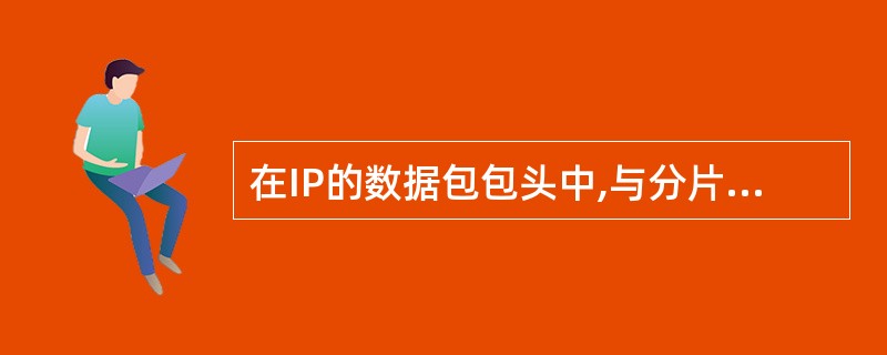 在IP的数据包包头中,与分片和重新组装无关的字段有(27)。