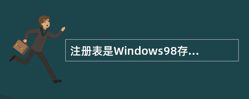 注册表是Windows98存储各种软硬件配置信息的“仓库”。在下列有关Windo