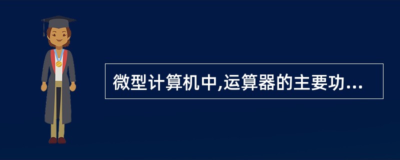 微型计算机中,运算器的主要功能是进行