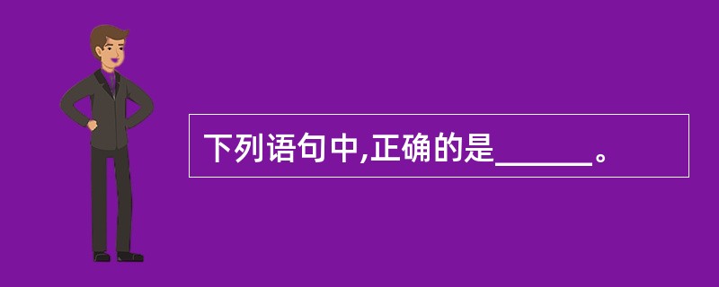 下列语句中,正确的是______。