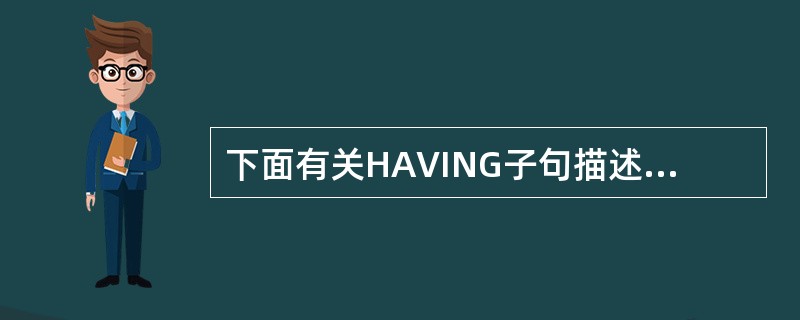 下面有关HAVING子句描述错误的是______。