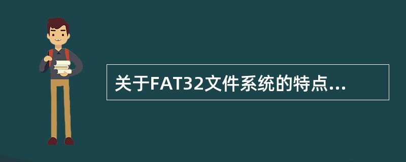 关于FAT32文件系统的特点,错误的描述是______。