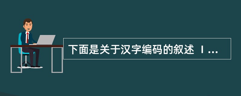 下面是关于汉字编码的叙述 Ⅰ.在不同的汉字输入法中,同一个汉字的输入码通常不同