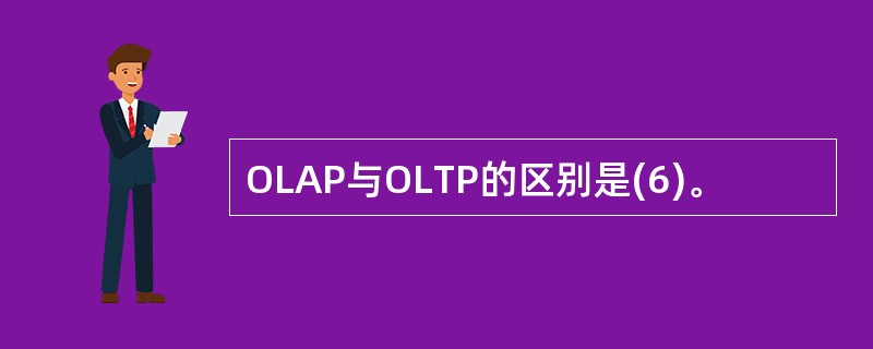 OLAP与OLTP的区别是(6)。