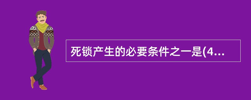 死锁产生的必要条件之一是(48),引起这种情况的主要原因是对资源采取(49)的方