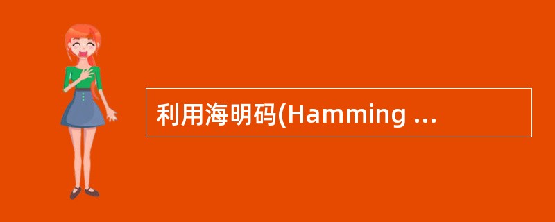 利用海明码(Hamming Code)纠正单位错,如果有7位信息位,则至少需要加