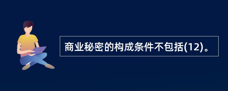 商业秘密的构成条件不包括(12)。
