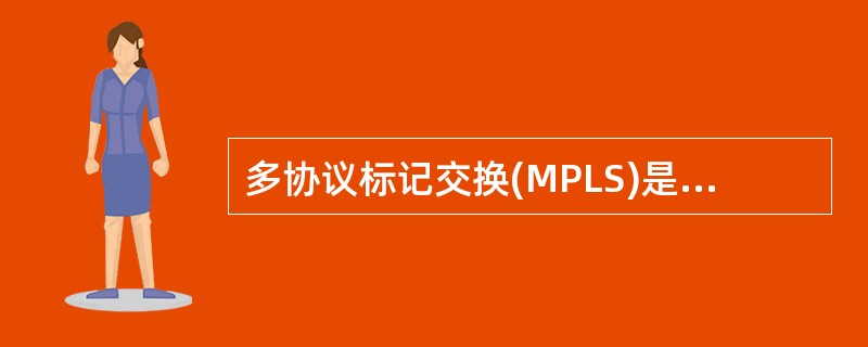 多协议标记交换(MPLS)是IETF提出的第三层交换标准,下列有关MPLS的描述