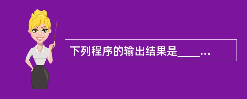 下列程序的输出结果是______。#includemain(){char *a=