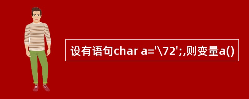 设有语句char a='\72';,则变量a()