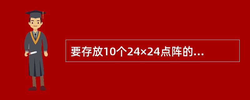 要存放10个24×24点阵的汉字字模,需要多少存储空间