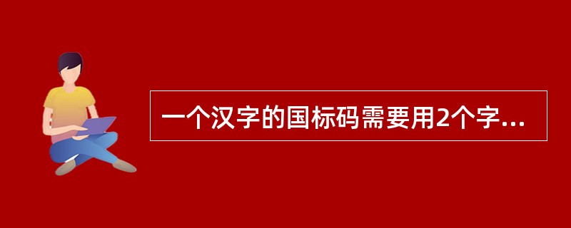 一个汉字的国标码需要用2个字节存储,其中每个字节的最高二进制位的值分别为 ___