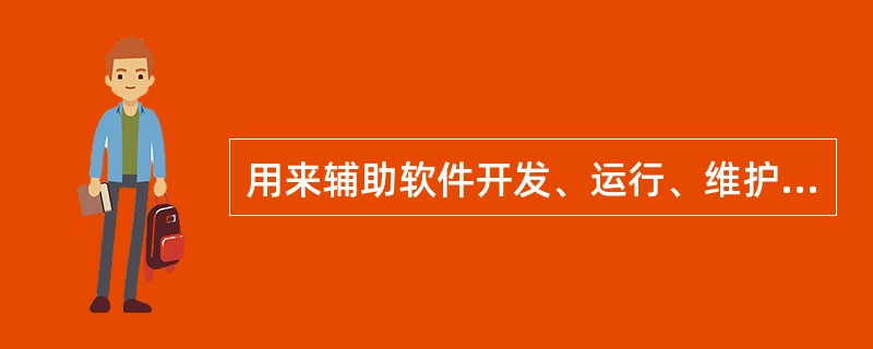 用来辅助软件开发、运行、维护、管理、支持等过程中的活动的软件称为软件开发工具,通