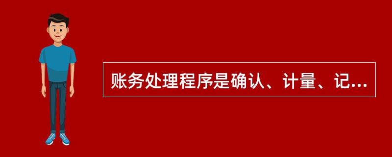 账务处理程序是确认、计量、记录和报告。( )