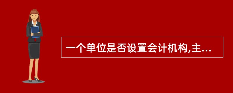 一个单位是否设置会计机构,主要取决于( )等因素。