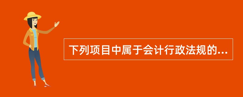 下列项目中属于会计行政法规的是( )。