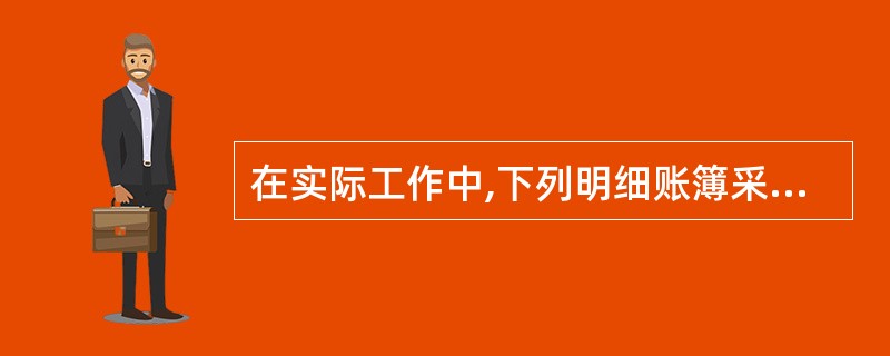 在实际工作中,下列明细账簿采用订本式的有( )。