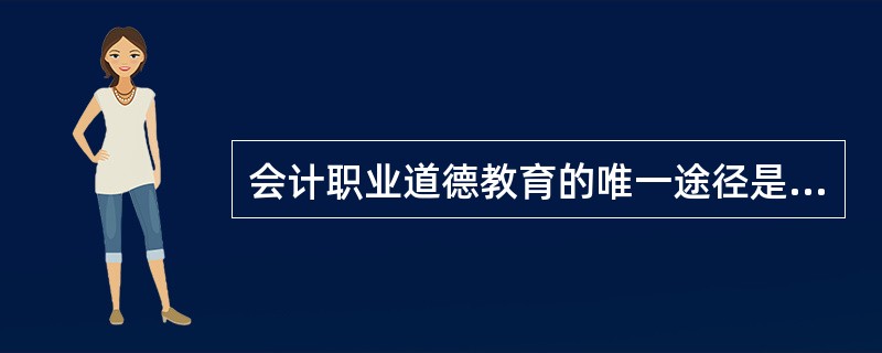 会计职业道德教育的唯一途径是会计学历教育中的职业道德教育。( )