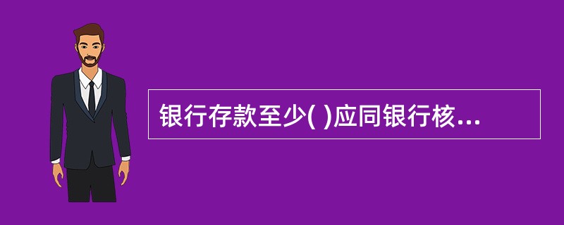 银行存款至少( )应同银行核对一次。