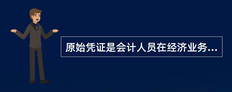 原始凭证是会计人员在经济业务发生时从外部取得,记账凭证是会人为员在经济业务发生时