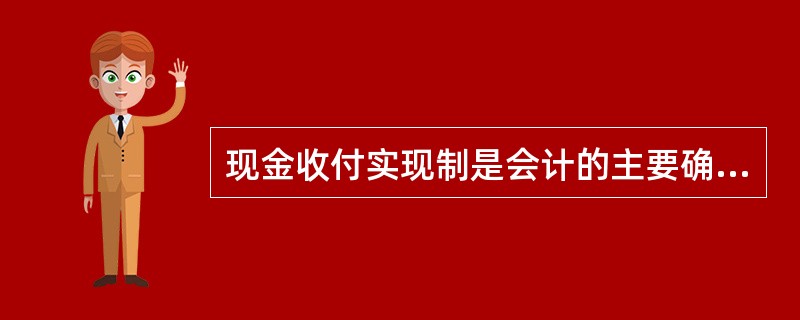 现金收付实现制是会计的主要确认基础。( )