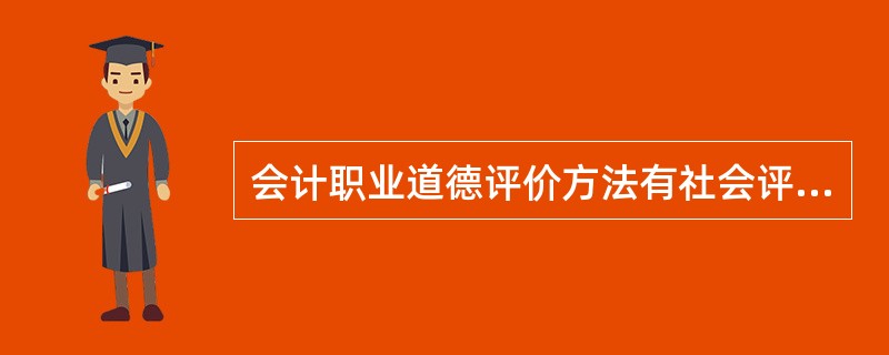 会计职业道德评价方法有社会评价方法和自我评价方法,而社会评价方法又可分为社会舆论