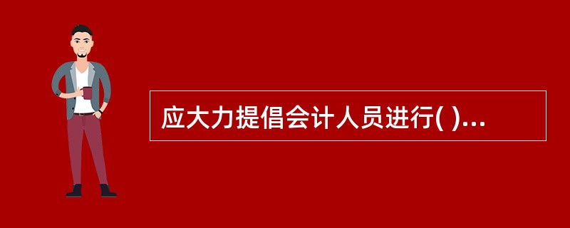 应大力提倡会计人员进行( ),在实践中不断地加强职业道德修养,养成良好的道德行为