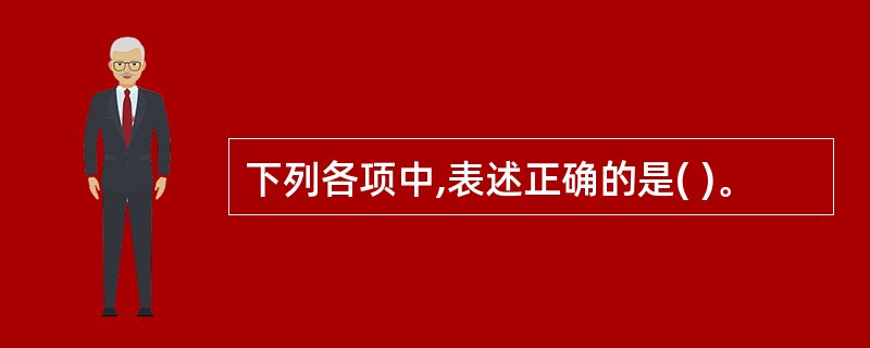 下列各项中,表述正确的是( )。